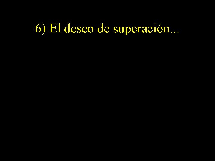 6) El deseo de superación. . . 