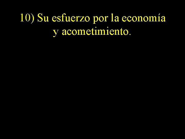 10) Su esfuerzo por la economía y acometimiento. 