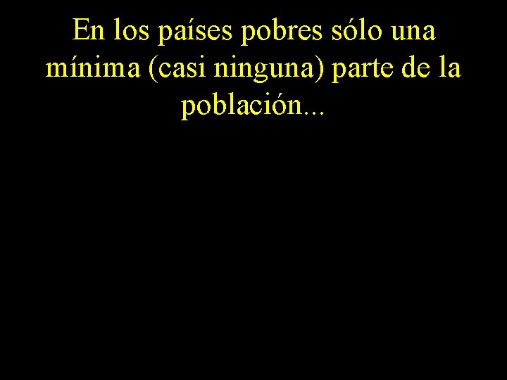 En los países pobres sólo una mínima (casi ninguna) parte de la población. .