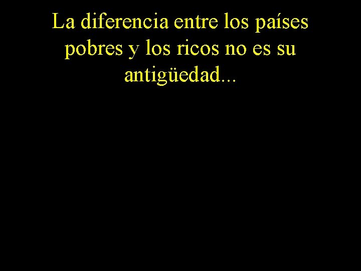 La diferencia entre los países pobres y los ricos no es su antigüedad. .