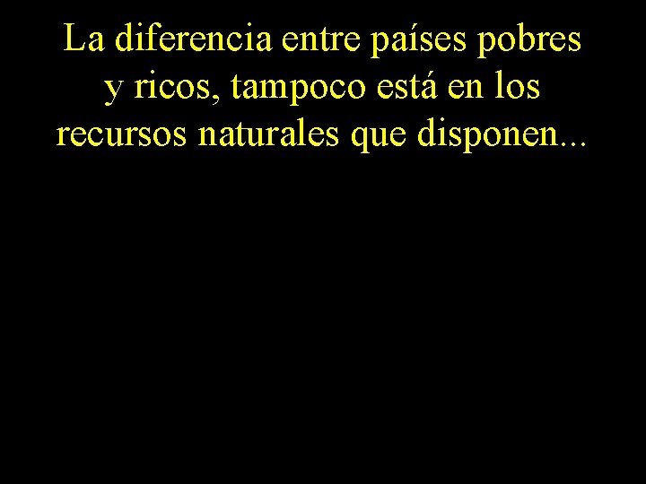 La diferencia entre países pobres y ricos, tampoco está en los recursos naturales que