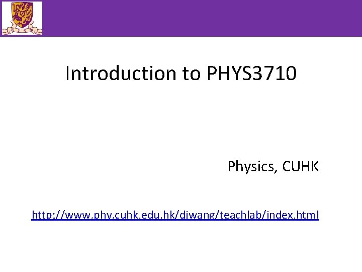 Introduction to PHYS 3710 Physics, CUHK http: //www. phy. cuhk. edu. hk/djwang/teachlab/index. html 