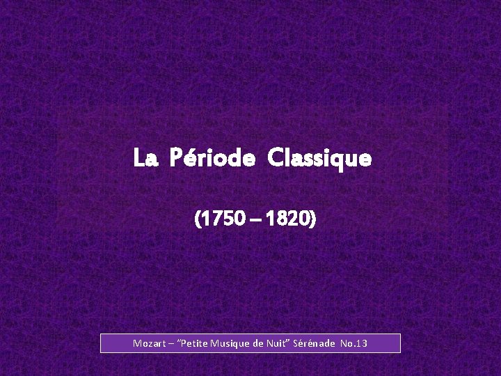 La Période Classique (1750 – 1820) Mozart – “Petite Musique de Nuit” Sérénade No.