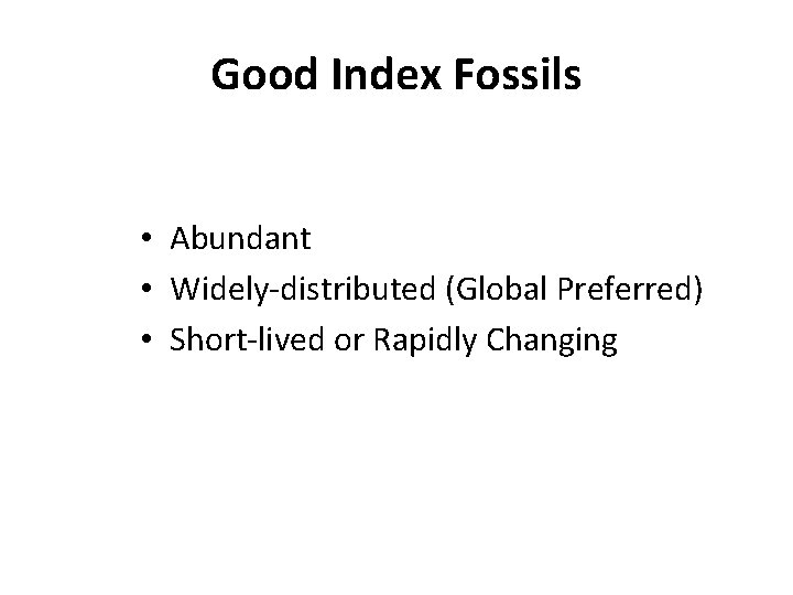 Good Index Fossils • Abundant • Widely-distributed (Global Preferred) • Short-lived or Rapidly Changing