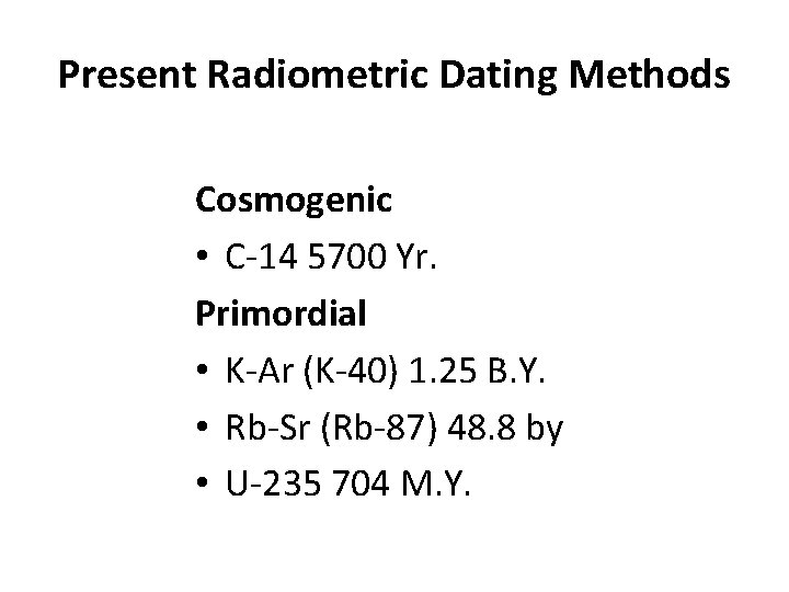 Present Radiometric Dating Methods Cosmogenic • C-14 5700 Yr. Primordial • K-Ar (K-40) 1.