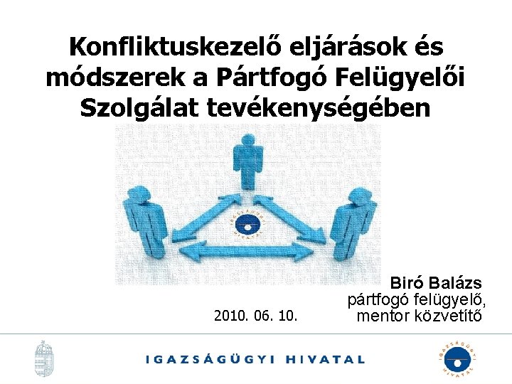 Konfliktuskezelő eljárások és módszerek a Pártfogó Felügyelői Szolgálat tevékenységében 2010. 06. 10. Biró Balázs