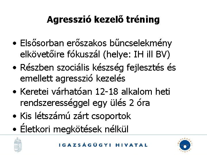 Agresszió kezelő tréning • Elsősorban erőszakos bűncselekmény elkövetőire fókuszál (helye: IH ill BV) •