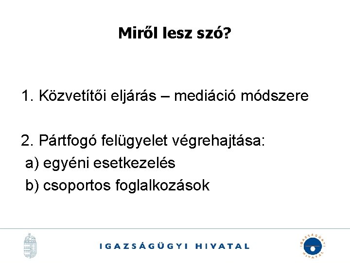 Miről lesz szó? 1. Közvetítői eljárás – mediáció módszere 2. Pártfogó felügyelet végrehajtása: a)