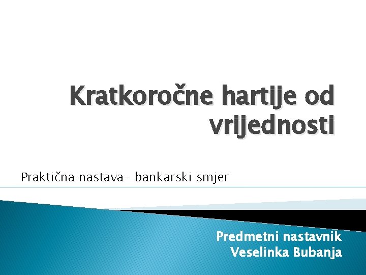 Kratkoročne hartije od vrijednosti Praktična nastava- bankarski smjer Predmetni nastavnik Veselinka Bubanja 