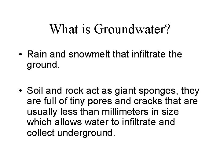 What is Groundwater? • Rain and snowmelt that infiltrate the ground. • Soil and