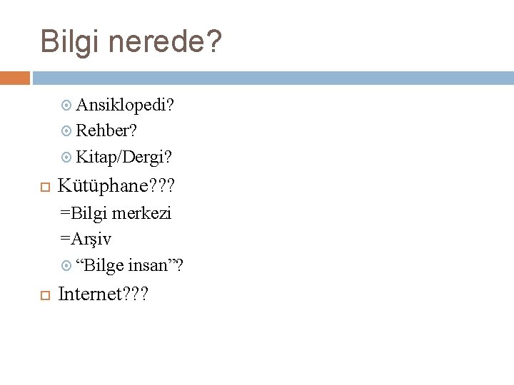 Bilgi nerede? Ansiklopedi? Rehber? Kitap/Dergi? Kütüphane? ? ? =Bilgi merkezi =Arşiv “Bilge insan”? Internet?