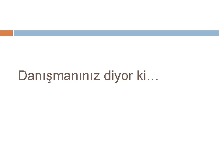 Danışmanınız diyor ki… 