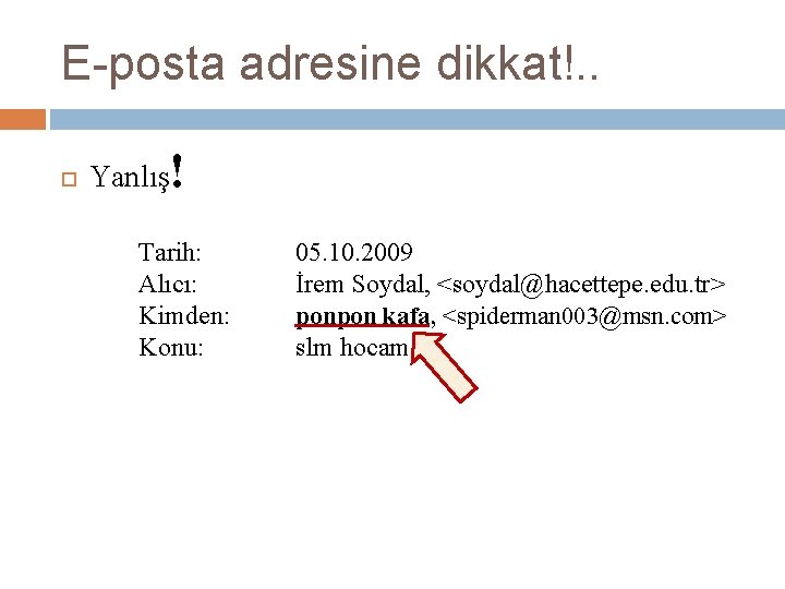 E-posta adresine dikkat!. . Yanlış! Tarih: Alıcı: Kimden: Konu: 05. 10. 2009 İrem Soydal,