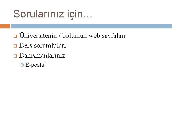 Sorularınız için… Üniversitenin / bölümün web sayfaları Ders sorumluları Danışmanlarınız E-posta! 