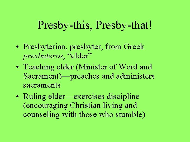 Presby-this, Presby-that! • Presbyterian, presbyter, from Greek presbuteros, “elder” • Teaching elder (Minister of