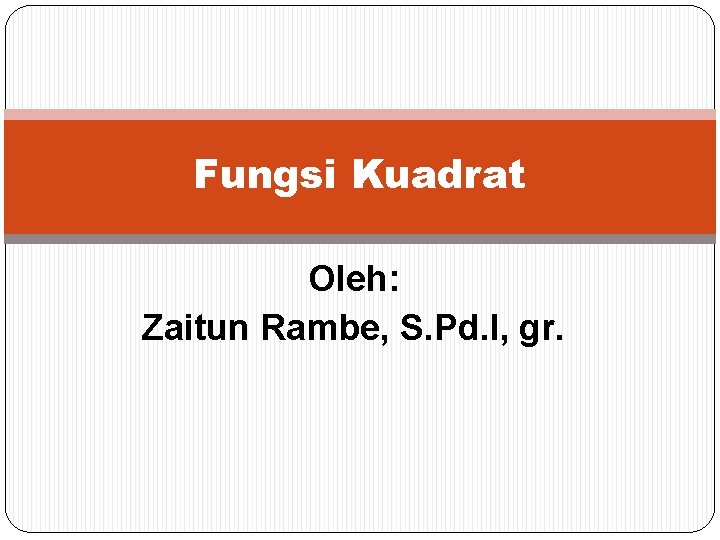 Fungsi Kuadrat Oleh: Zaitun Rambe, S. Pd. I, gr. 