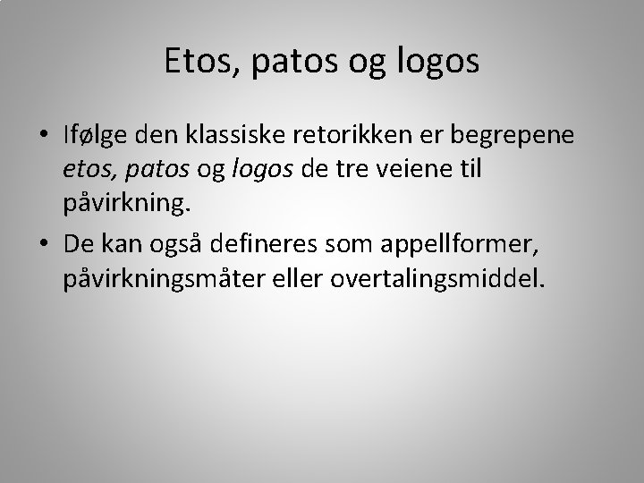 Etos, patos og logos • Ifølge den klassiske retorikken er begrepene etos, patos og
