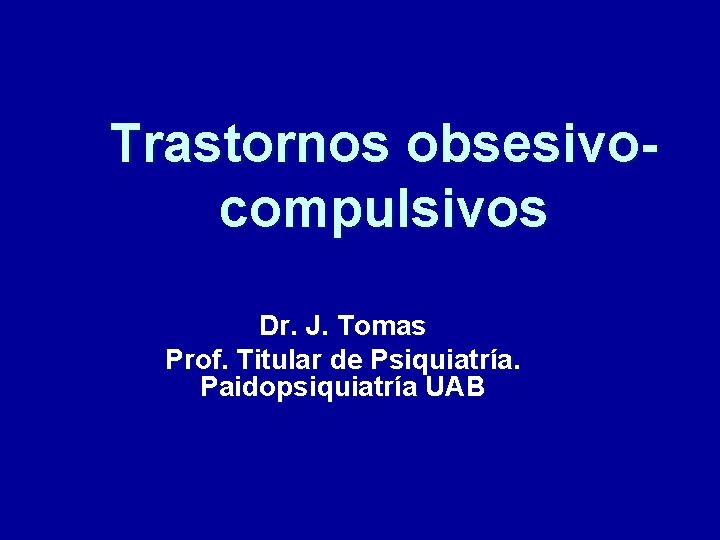 Trastornos obsesivocompulsivos Dr. J. Tomas Prof. Titular de Psiquiatría. Paidopsiquiatría UAB 