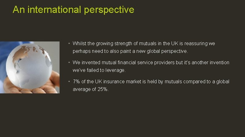 An international perspective • Whilst the growing strength of mutuals in the UK is