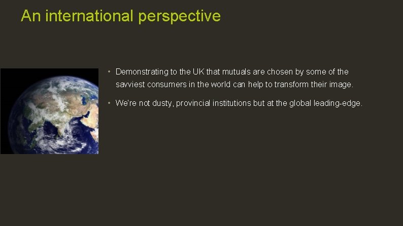 An international perspective • Demonstrating to the UK that mutuals are chosen by some