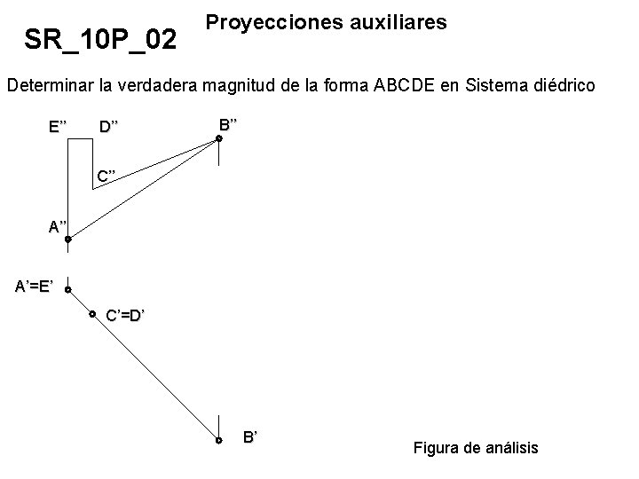 SR_10 P_02 Proyecciones auxiliares Determinar la verdadera magnitud de la forma ABCDE en Sistema