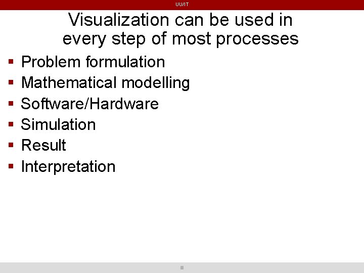 UU/IT Visualization can be used in every step of most processes Problem formulation Mathematical UU/IT Visualization can be used in every step of most processes Problem formulation Mathematical