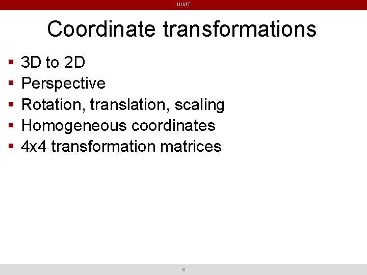 UU/IT Coordinate transformations 3 D to 2 D Perspective Rotation, translation, scaling Homogeneous coordinates UU/IT Coordinate transformations 3 D to 2 D Perspective Rotation, translation, scaling Homogeneous coordinates