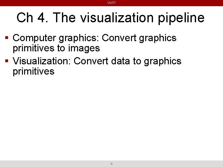 UU/IT Ch 4. The visualization pipeline Computer graphics: Convert graphics primitives to images Visualization: UU/IT Ch 4. The visualization pipeline Computer graphics: Convert graphics primitives to images Visualization:
