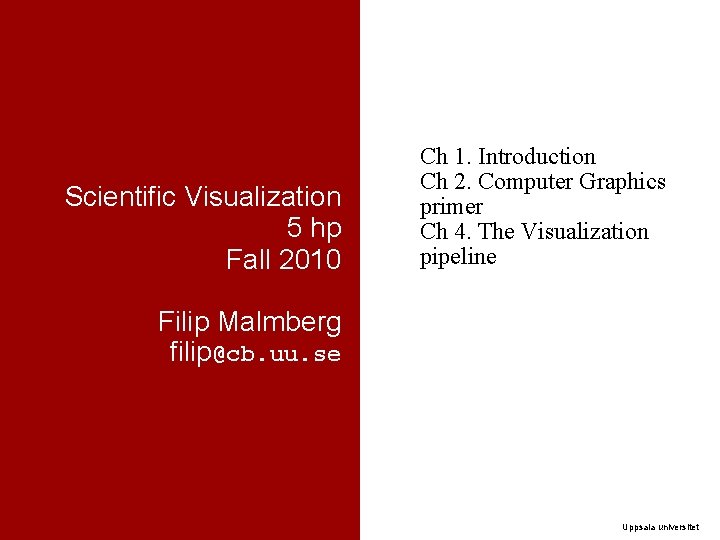 Scientific Visualization 5 hp Fall 2010 Ch 1. Introduction Ch 2. Computer Graphics primer Scientific Visualization 5 hp Fall 2010 Ch 1. Introduction Ch 2. Computer Graphics primer