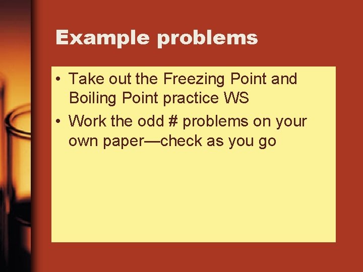 Example problems • Take out the Freezing Point and Boiling Point practice WS • Example problems • Take out the Freezing Point and Boiling Point practice WS •