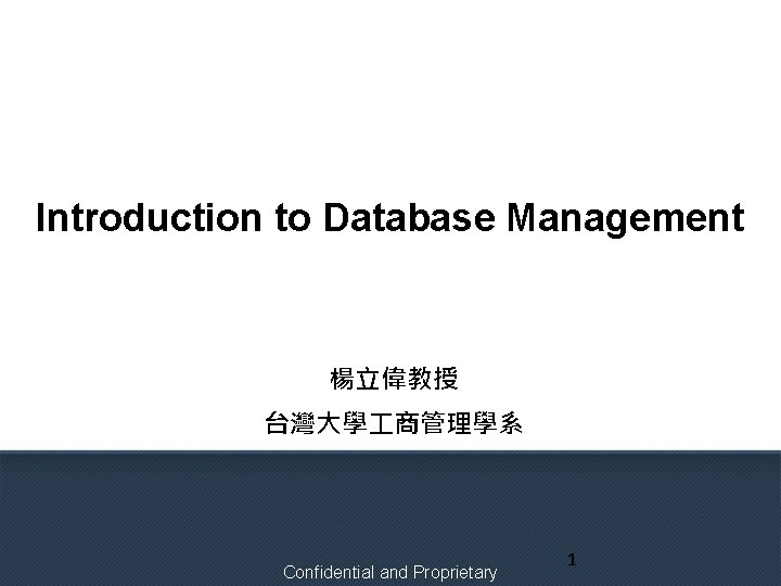 Introduction to Database Management 楊立偉教授 台灣大學 商管理學系 Confidential and Proprietary 1 