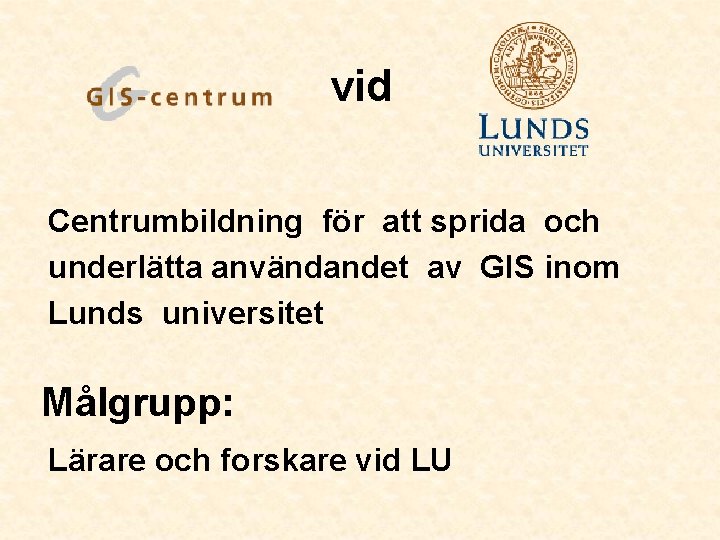 vid Centrumbildning för att sprida och underlätta användandet av GIS inom Lunds universitet Målgrupp: