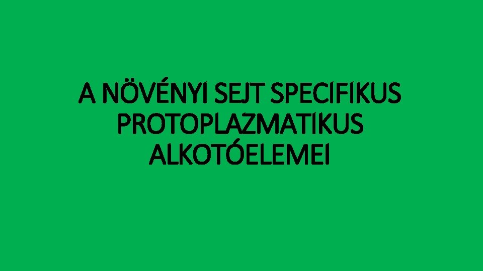 A NÖVÉNYI SEJT SPECIFIKUS PROTOPLAZMATIKUS ALKOTÓELEMEI 