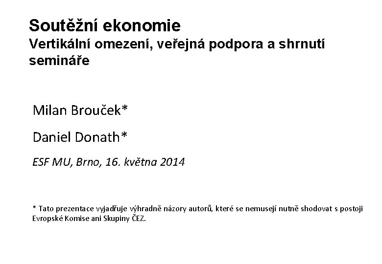 Soutěžní ekonomie Vertikální omezení, veřejná podpora a shrnutí semináře Milan Brouček* Daniel Donath* ESF