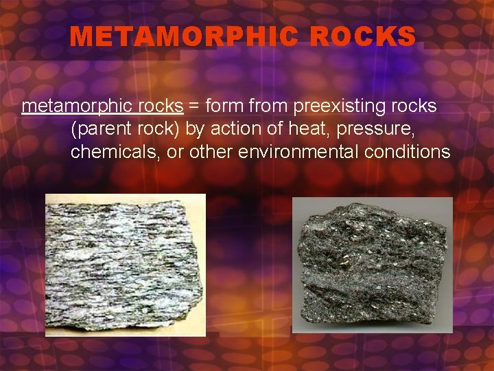 METAMORPHIC ROCKS metamorphic rocks = form from preexisting rocks (parent rock) by action of