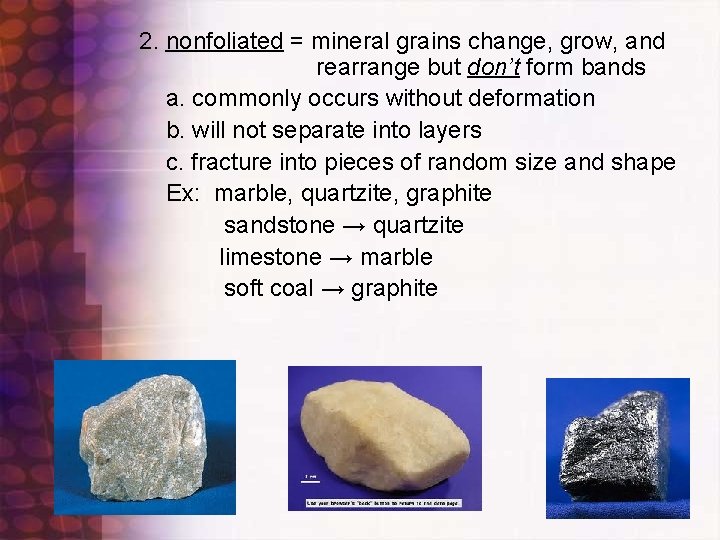 2. nonfoliated = mineral grains change, grow, and rearrange but don’t form bands a.