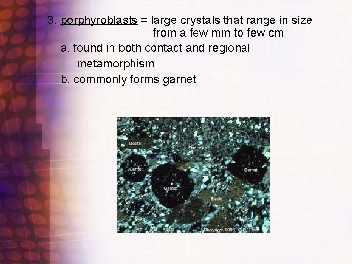 3. porphyroblasts = large crystals that range in size from a few mm to