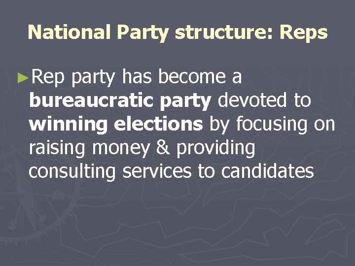 National Party structure: Reps ►Rep party has become a bureaucratic party devoted to winning