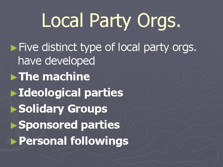 Local Party Orgs. ►Five distinct type of local party orgs. have developed ►The machine