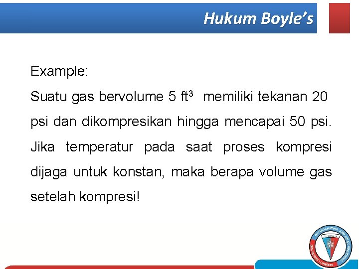Hukum Boyle’s Example: Suatu gas bervolume 5 ft 3 memiliki tekanan 20 psi dan