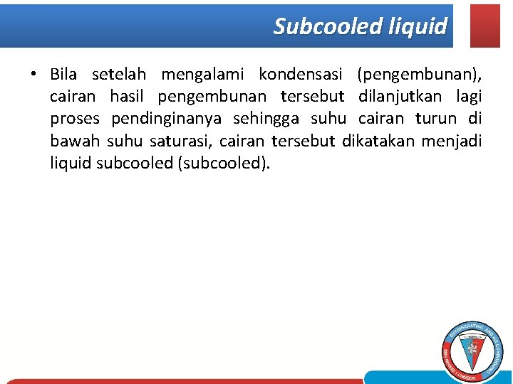 Subcooled liquid • Bila setelah mengalami kondensasi (pengembunan), cairan hasil pengembunan tersebut dilanjutkan lagi