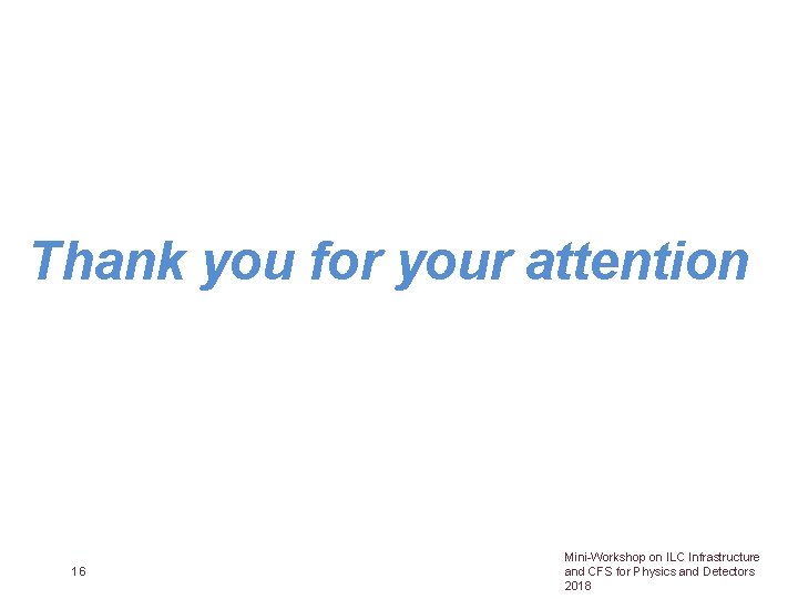 Thank you for your attention 16 Mini-Workshop on ILC Infrastructure and CFS for Physics