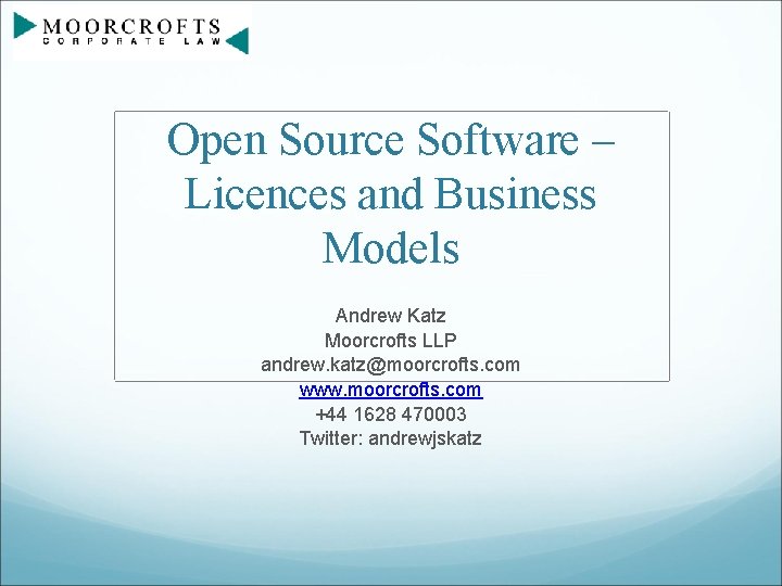 Open Source Software – Licences and Business Models Andrew Katz Moorcrofts LLP andrew. katz@moorcrofts.