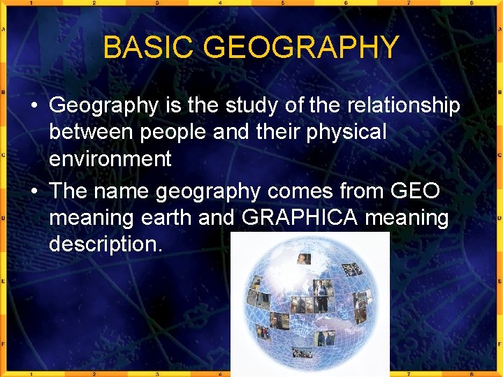 BASIC GEOGRAPHY • Geography is the study of the relationship between people and their