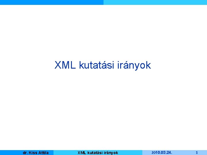 XML kutatási irányok Kiss Attila Master dr. Informatique XML kutatási irányok 2010. 03. 24.
