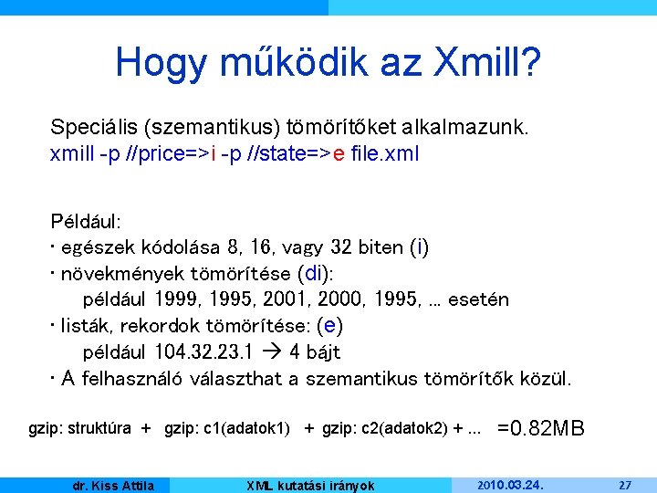 Hogy működik az Xmill? Speciális (szemantikus) tömörítőket alkalmazunk. xmill -p //price=>i -p //state=>e file.