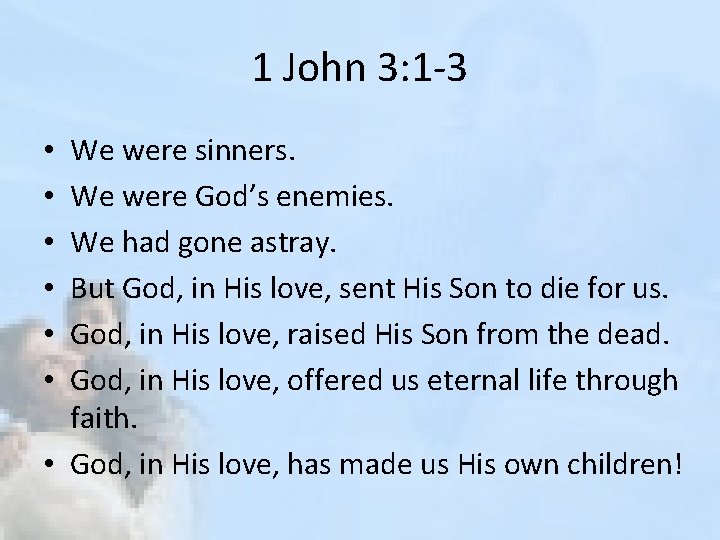 1 John 3: 1 -3 We were sinners. We were God’s enemies. We had