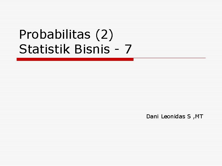 Probabilitas (2) Statistik Bisnis - 7 Dani Leonidas S , MT 