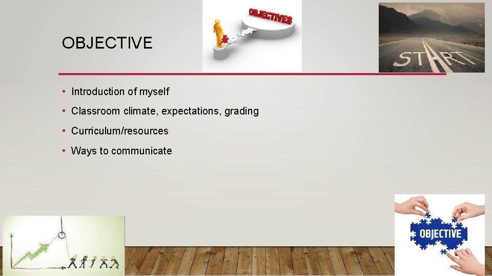 OBJECTIVE • Introduction of myself • Classroom climate, expectations, grading • Curriculum/resources • Ways
