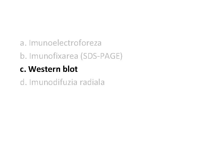 a. Imunoelectroforeza b. Imunofixarea (SDS-PAGE) c. Western blot d. Imunodifuzia radiala 